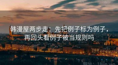 韩漫屋两步走：先把例子标为例子，再回头看例子被当规则吗