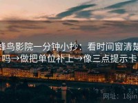 蜂鸟影院一分钟小抄：看时间窗清楚吗→做把单位补上→像三点提示卡