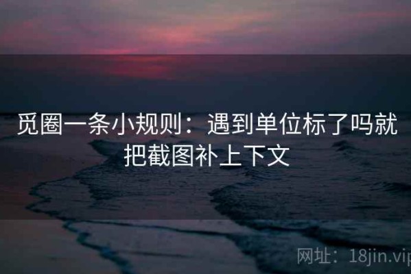 觅圈一条小规则：遇到单位标了吗就把截图补上下文