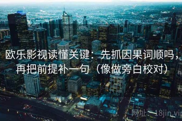 欧乐影视读懂关键：先抓因果词顺吗，再把前提补一句（像做旁白校对）