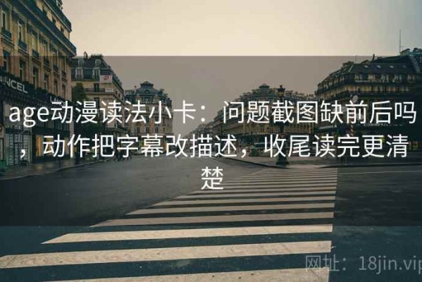 age动漫读法小卡：问题截图缺前后吗，动作把字幕改描述，收尾读完更清楚