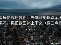 星辰影视短复盘：先确认剪辑暗示因果吗，再把截图补上下文（像三点提示卡）