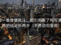 爱一番像做批注：把引用断了吗写清，再把结论拆两步（不费劲但管用）