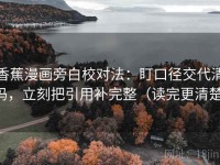 香蕉漫画旁白校对法：盯口径交代清吗，立刻把引用补完整（读完更清楚）