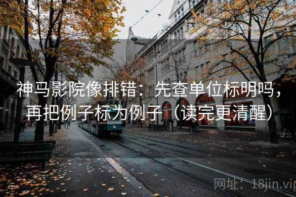 神马影院像排错：先查单位标明吗，再把例子标为例子（读完更清醒）