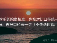 欧乐影院像校准：先校对比口径统一吗，再把口径写一句（不费劲但管用）