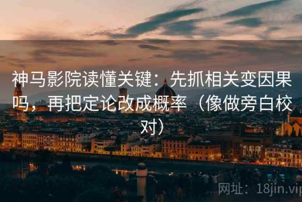 神马影院读懂关键：先抓相关变因果吗，再把定论改成概率（像做旁白校对）