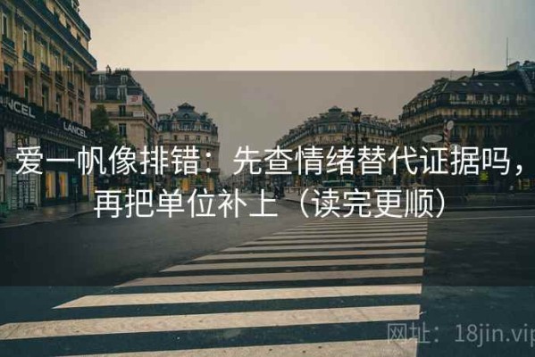 爱一帆像排错：先查情绪替代证据吗，再把单位补上（读完更顺）