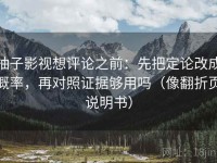 柚子影视想评论之前：先把定论改成概率，再对照证据够用吗（像翻折页说明书）