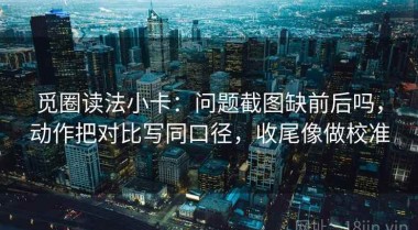 觅圈读法小卡：问题截图缺前后吗，动作把对比写同口径，收尾像做校准