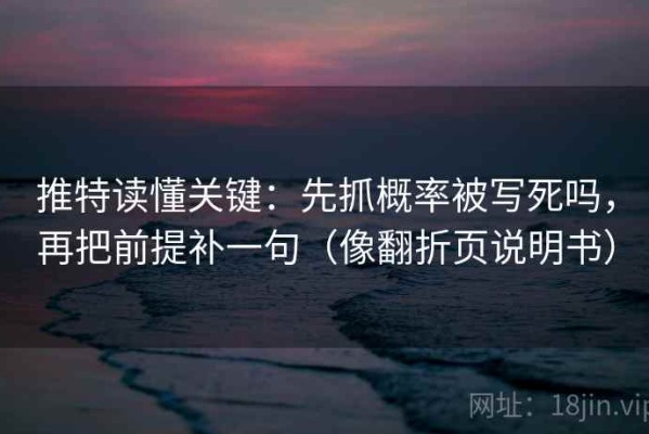 推特读懂关键：先抓概率被写死吗，再把前提补一句（像翻折页说明书）
