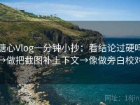 糖心Vlog一分钟小抄：看结论过硬吗→做把截图补上下文→像做旁白校对