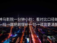 神马影院一分钟小抄：看对比口径统一吗→做把前提补一句→读完更清醒