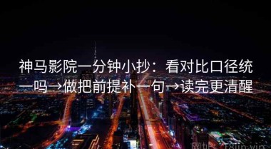 神马影院一分钟小抄：看对比口径统一吗→做把前提补一句→读完更清醒