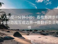 人人影视一分钟小抄：看推断跨步吗→做把范围写成边界→像翻折页说明书