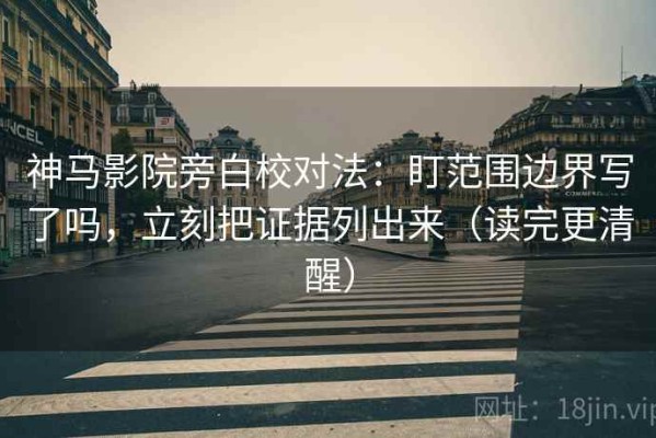 神马影院旁白校对法：盯范围边界写了吗，立刻把证据列出来（读完更清醒）