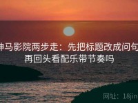 神马影院两步走：先把标题改成问句，再回头看配乐带节奏吗