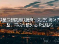 读星辰影院用快捷键：先把引用补完整，再核对镜头选择性强吗