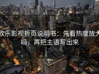 欧乐影视折页说明书：先看热度放大吗，再把主语写出来