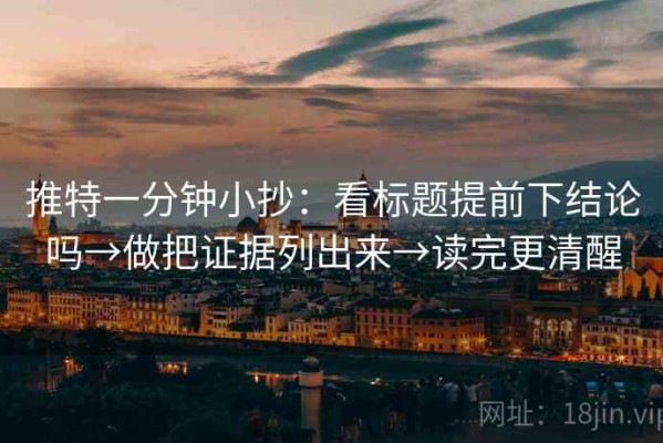 推特一分钟小抄：看标题提前下结论吗→做把证据列出来→读完更清醒
