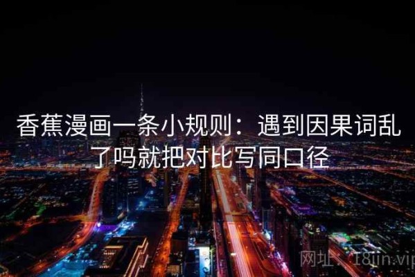香蕉漫画一条小规则：遇到因果词乱了吗就把对比写同口径