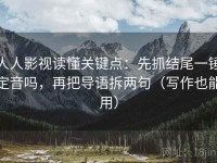 人人影视读懂关键点：先抓结尾一锤定音吗，再把导语拆两句（写作也能用）