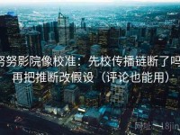 努努影院像校准：先校传播链断了吗，再把推断改假设（评论也能用）