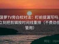 菠萝TV旁白校对法：盯前提漏写吗，立刻把剪辑按时间线重排（不费劲但管用）