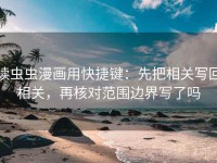 读虫虫漫画用快捷键：先把相关写回相关，再核对范围边界写了吗