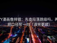 YY漫画像排错：先查段落跳级吗，再把口径写一句（读完更顺）