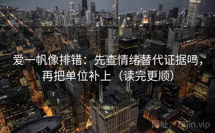 爱一帆像排错：先查情绪替代证据吗，再把单位补上（读完更顺）