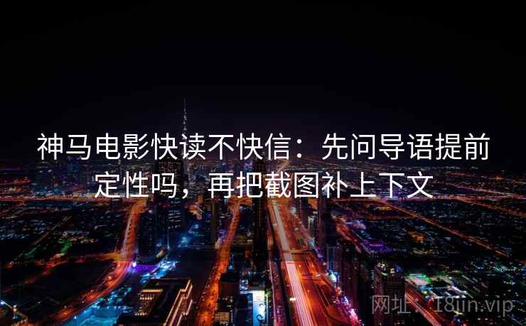 神马电影快读不快信:先问导语提前定性吗,再把截图补上下文 神马电影快读不快信:先问导语提前定性吗,再把截图补上下文