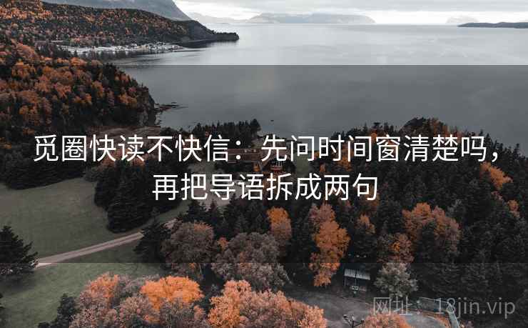 觅圈快读不快信：先问时间窗清楚吗，再把导语拆成两句