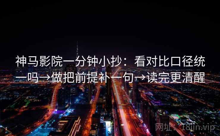 神马影院一分钟小抄：看对比口径统一吗→做把前提补一句→读完更清醒