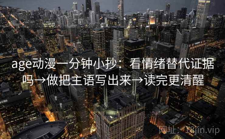 age动漫一分钟小抄：看情绪替代证据吗→做把主语写出来→读完更清醒