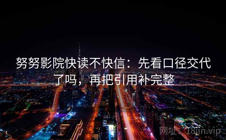 努努影院快读不快信：先看口径交代了吗，再把引用补完整