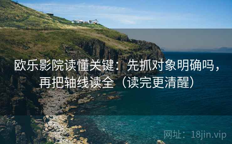 欧乐影院读懂关键：先抓对象明确吗，再把轴线读全（读完更清醒）