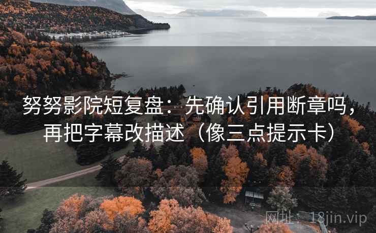 努努影院短复盘：先确认引用断章吗，再把字幕改描述（像三点提示卡）