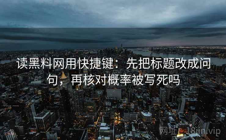 读黑料网用快捷键：先把标题改成问句，再核对概率被写死吗