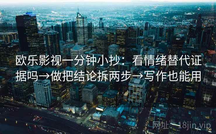 欧乐影视一分钟小抄：看情绪替代证据吗→做把结论拆两步→写作也能用