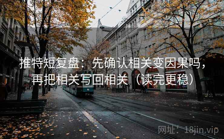 推特短复盘：先确认相关变因果吗，再把相关写回相关（读完更稳）