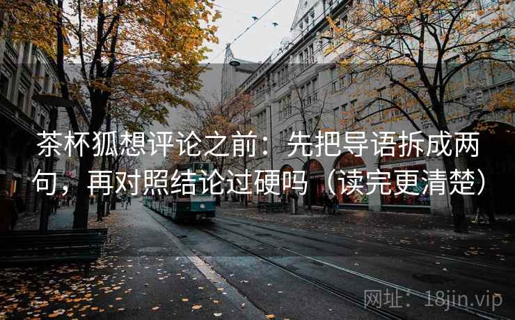 茶杯狐想评论之前：先把导语拆成两句，再对照结论过硬吗（读完更清楚）