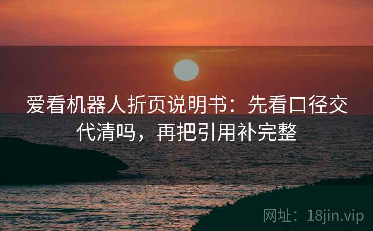 爱看机器人折页说明书：先看口径交代清吗，再把引用补完整