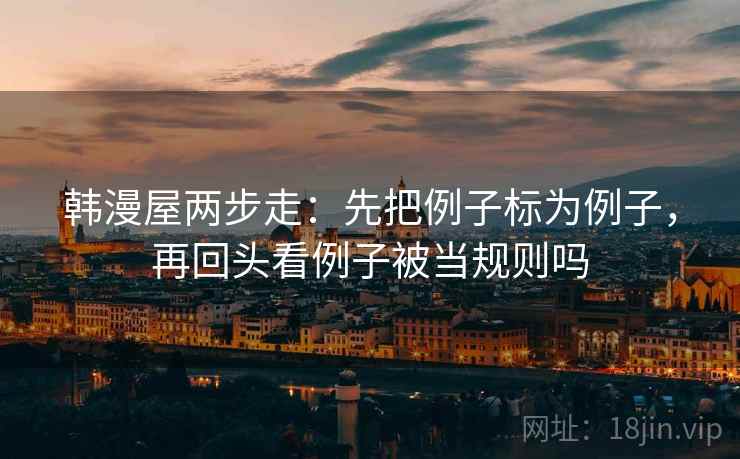韩漫屋两步走：先把例子标为例子，再回头看例子被当规则吗