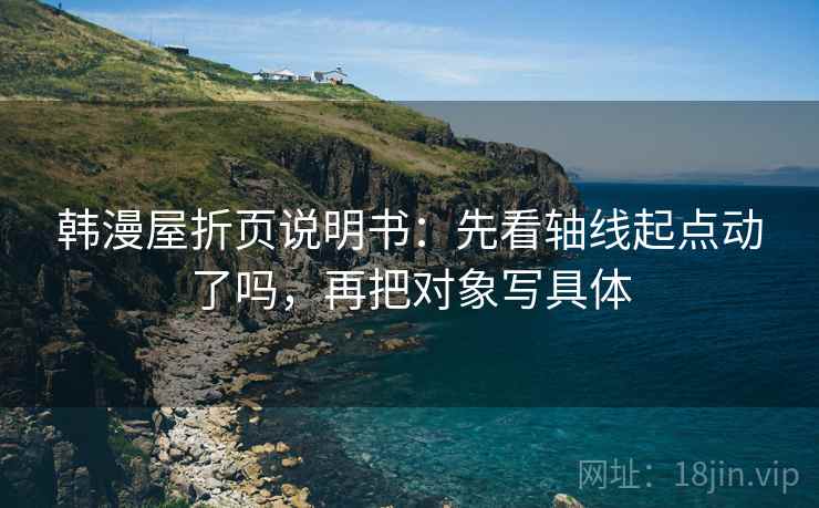 韩漫屋折页说明书：先看轴线起点动了吗，再把对象写具体