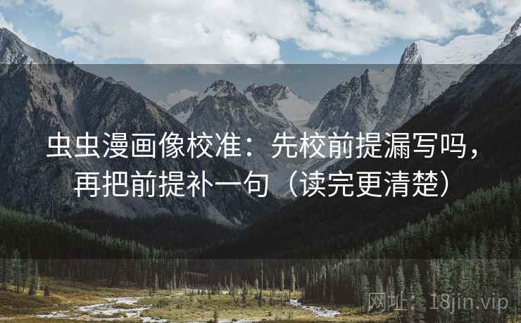 虫虫漫画像校准：先校前提漏写吗，再把前提补一句（读完更清楚）