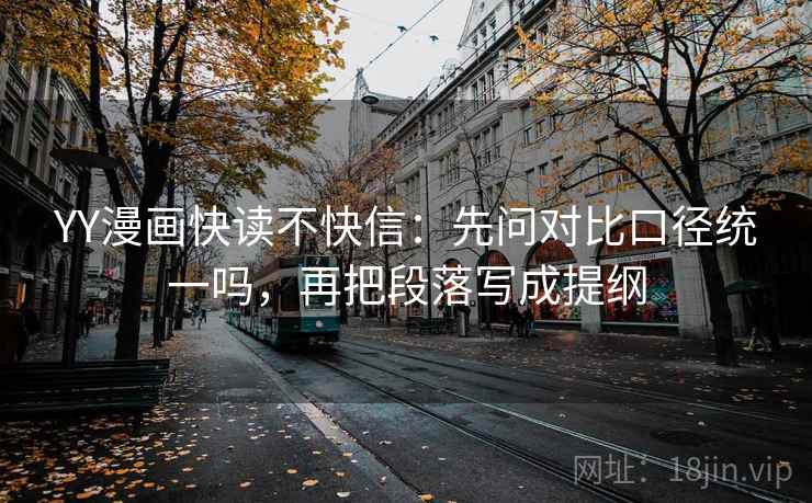 YY漫画快读不快信：先问对比口径统一吗，再把段落写成提纲