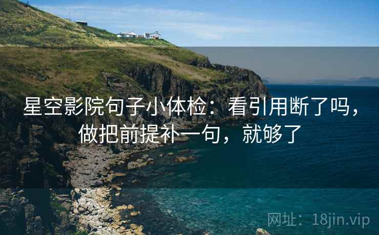 星空影院句子小体检：看引用断了吗，做把前提补一句，就够了