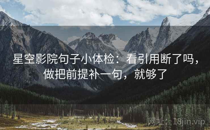 星空影院句子小体检：看引用断了吗，做把前提补一句，就够了