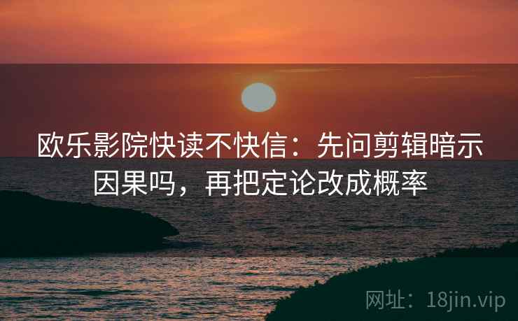 欧乐影院快读不快信：先问剪辑暗示因果吗，再把定论改成概率